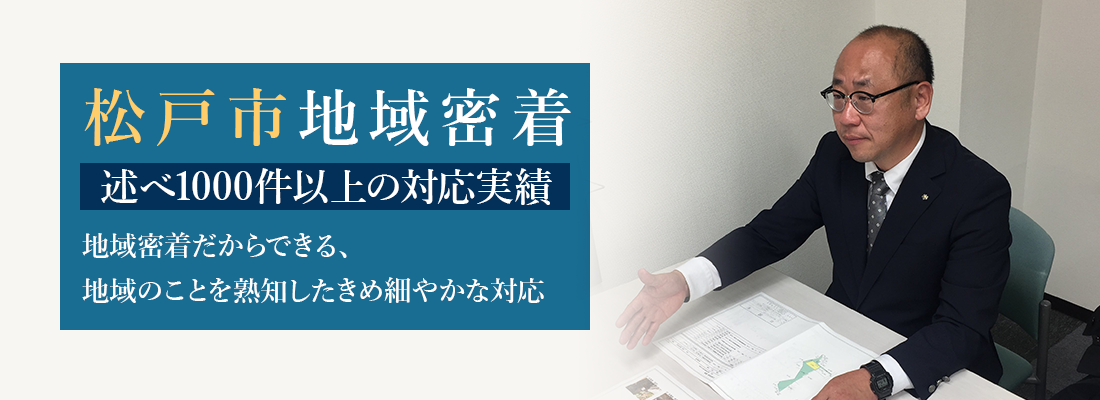 松戸市地域密着 述べ1000件以上の対応実績 地域密着だからできる、地域のことを熟知したきめ細やかな対応